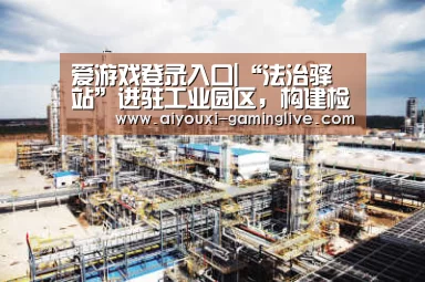 爱游戏登录入口|“法治驿站”进驻工业园区,构建检企连心桥(图2) 爱游戏最新地址