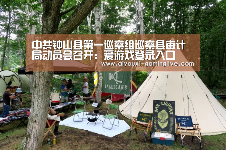 中共钟山县第一巡察组巡察县审计局动员会召开:爱游戏登录入口(图1) 爱游戏最新地址