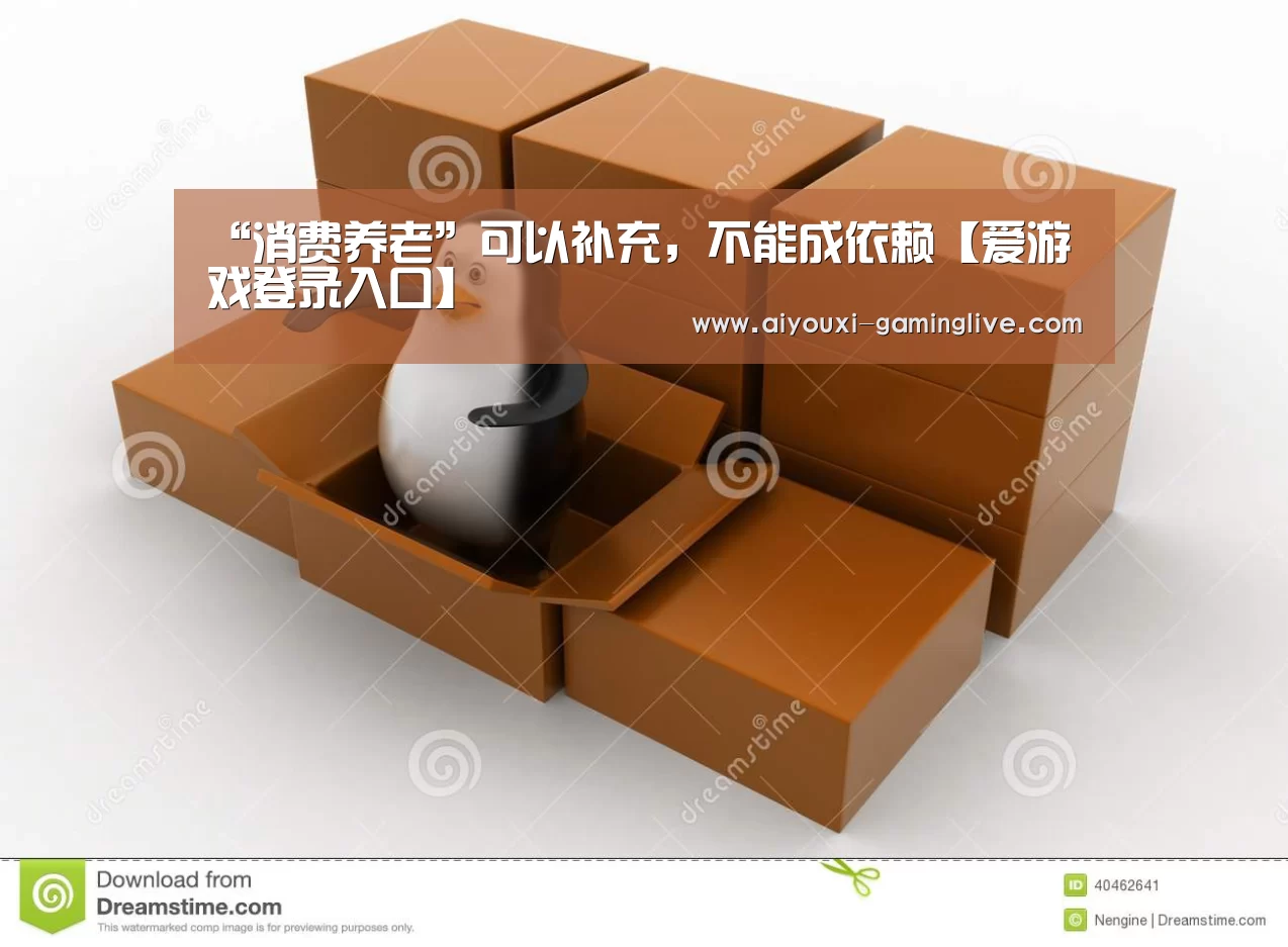 “消费养老”可以补充,不能成依赖【爱游戏登录入口】(图1) 爱游戏APP下载