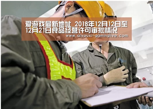爱游戏最新地址_2018年12月12日至12月21日食品经营许可审批情况(图1) 爱游戏最新地址